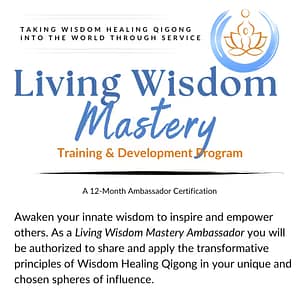 Living Wisdom Mastery Ambassador Training & Development Program – 12-month certification to share and apply Wisdom Healing Qigong in personal and professional spheres, empowering transformation and service.
